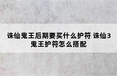 诛仙鬼王后期要买什么护符 诛仙3鬼王护符怎么搭配